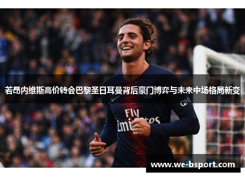 若昂内维斯高价转会巴黎圣日耳曼背后豪门博弈与未来中场格局新变