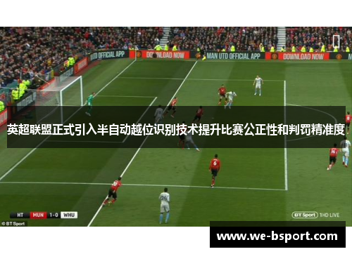 英超联盟正式引入半自动越位识别技术提升比赛公正性和判罚精准度