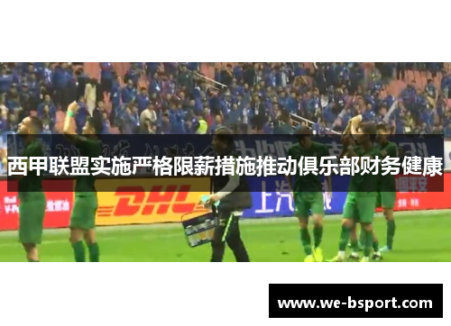 西甲联盟实施严格限薪措施推动俱乐部财务健康