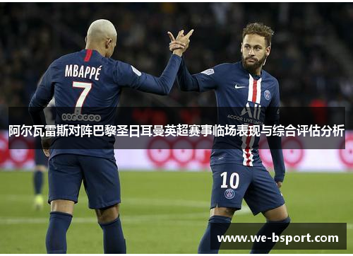 阿尔瓦雷斯对阵巴黎圣日耳曼英超赛事临场表现与综合评估分析