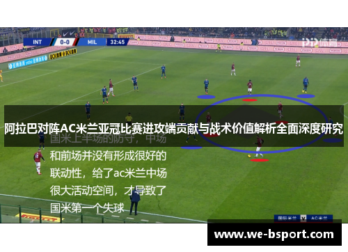 阿拉巴对阵AC米兰亚冠比赛进攻端贡献与战术价值解析全面深度研究