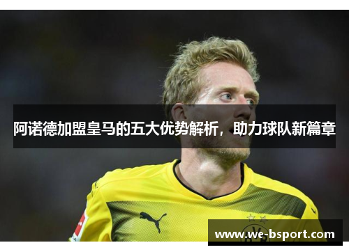 阿诺德加盟皇马的五大优势解析,助力球队新篇章 阿诺德加盟皇马的五大优势解析,助力球队新篇章