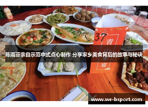 陈雨菲亲自示范中式点心制作 分享家乡美食背后的故事与秘诀