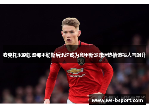麦克托米奈加盟那不勒斯后迅速成为意甲新宠球迷热情追捧人气飙升 麦克托米奈加盟那不勒斯后迅速成为意甲新宠球迷热情追捧人气飙升