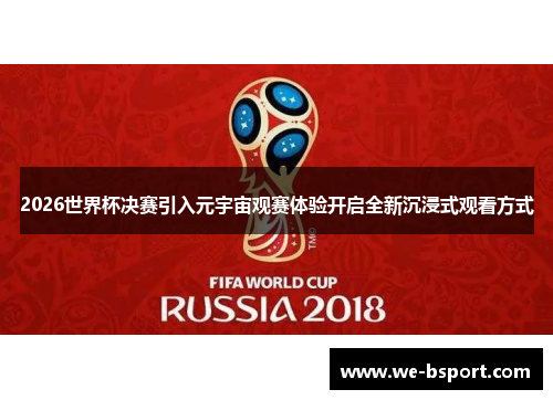 2026世界杯决赛引入元宇宙观赛体验开启全新沉浸式观看方式 2026世界杯决赛引入元宇宙观赛体验开启全新沉浸式观看方式