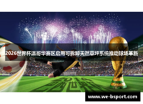 2026世界杯温哥华赛区启用可拆卸天然草坪系统推动球场革新 2026世界杯温哥华赛区启用可拆卸天然草坪系统推动球场革新